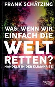 Aktuelle Buchempfehlung Sachbuch "Was, wenn wir einfach die Welt retten? Handeln in der Klimakrise" ein inspirierendes gutes Buch von Frank Schätzing - Buchtipp April 2021 - Top Buchneuerscheinung 04/2021