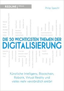 Buch Unternehmensführung: "Die 50 wichtigsten Themen der Digitalisierung - Künstliche Intelligenz, Blockchain, Robotik, Virtual Reality und vieles mehr verständlich erklärt" ein gutes Management Buch zum Thema Unternehmensführung von Philip Specht - Top-Literatur Buchempfehlungen zur Unternehmensführung: Unternehmensstrategien, Unternehmensskalierung, Geschäftsmodelle, Verhandlungsführung und Management