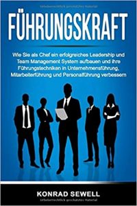 Mitarbeiterführung Buch: "Führungskräfte - Wie Sie als Chef ein erfolgreiches Leadership und Team Management System aufbauen und Ihre Führungstechniken in Unternehmensführung, Mitarbeiterführung und Personalführung verbessern" ein gutes Leadership Buch von Konrad Sewell - Top-Literatur Buchempfehlungen Mitarbeiterführung, Personalführung, Teamführung und allgemeine Führung sowie Personalmanagement