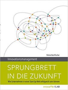 Innovationsmanagement Buch: "Innovationsmanagement - Sprungbrett in die Zukunft - Wie Unternehmen in einer Start-Up Welt erfolgreich sein können" ein gutes Buch zum Themenkomplex Innovation von Dr. Nikola Bachfischer - Top-Literatur Buchempfehlungen Innovationsmanagement, Innovationsstrategie, innovative Geschäftsmodelle, open Innovation und inkrementelle Innovation