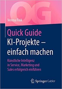 Buch Künstliche Intelligenz: "Quick Guide - KI-Projekte einfach machen - Künstliche Intelligenz in Service, Marketing und Sales erfolgreich einführen" ein guten Buch zum Themenkomplex Künstliche Intelligenz (KI) von Verena Fink - Top-Literatur Buchempfehlungen Künstliche Intelligenz, KI-Methoden, KI-Anwendungsfälle, KI-Projekte und KI-Potentiale