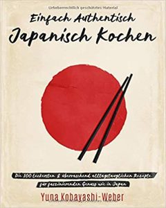 Die besten Kochbücher: Empfehlung Kochbuch "Einfach authentisch japanisch kochen" gutes Kochbuch mit 100 japanischen Rezepten von Yuna Kobayashi-Weber - Buchtipp japanisches Rezeptbuch