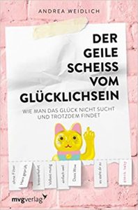 Lustiges Buch "Der geile Scheiss vom Glücklichsein - Wie man das Glück nicht Sucht und trotzdem findet" lustig geschrieben von Andrea Weidlich